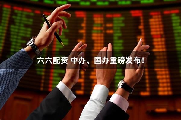 六六配资 中办、国办重磅发布！