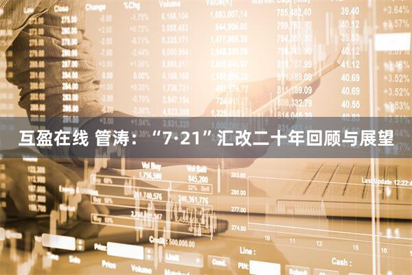 互盈在线 管涛：“7·21”汇改二十年回顾与展望