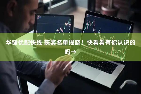 华锋优配快线 获奖名单揭晓！快看看有你认识的吗→
