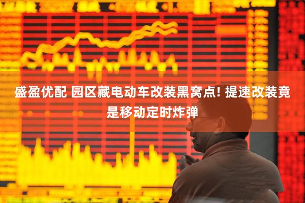 盛盈优配 园区藏电动车改装黑窝点! 提速改装竟是移动定时炸弹