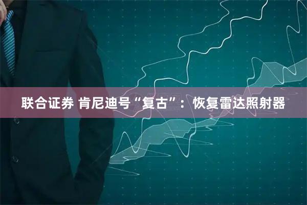 联合证券 肯尼迪号“复古”：恢复雷达照射器