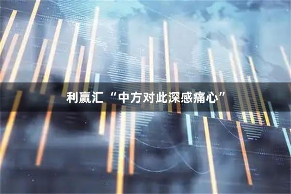 利赢汇 “中方对此深感痛心”